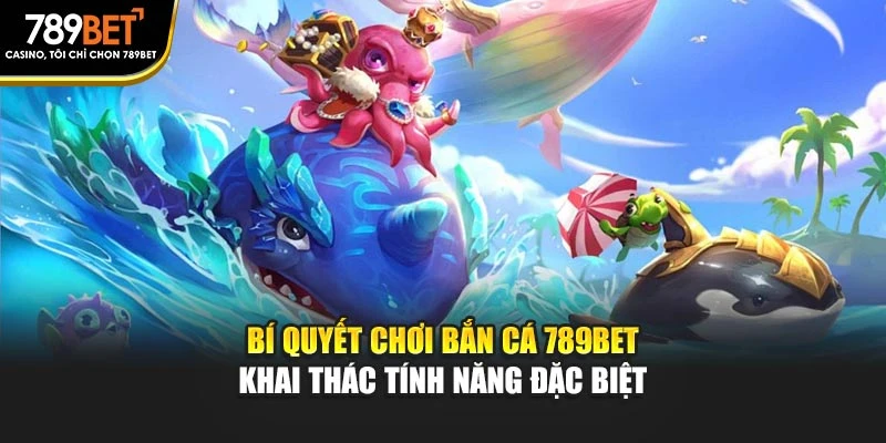 Bí quyết chơi bắn cá 789BET - Khai thác tính năng đặc biệt