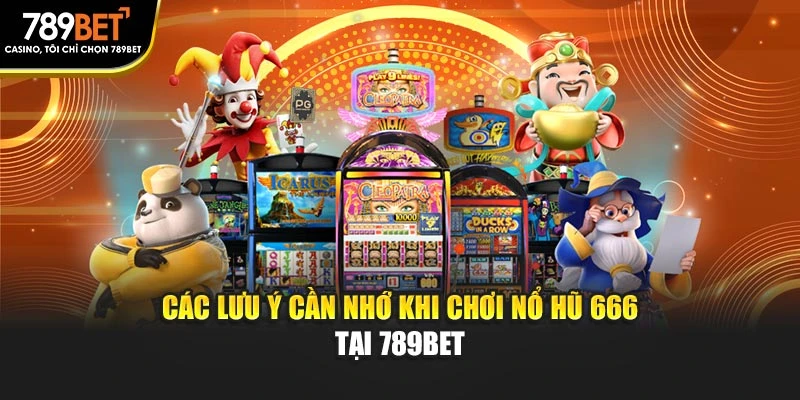 Các lưu ý cần nhớ khi chơi nổ hũ 666 tại 789BET