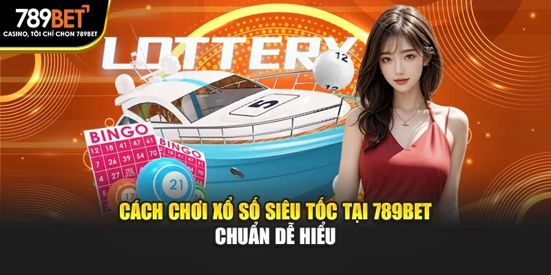 Cách chơi xổ số siêu tốc tại 789BET chuẩn dễ hiểu