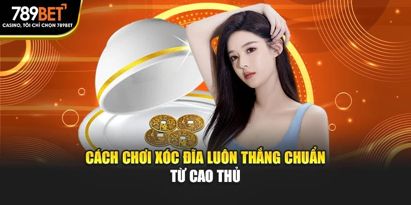 Cách chơi xóc dĩa luôn thắng chuẩn từ cao thủ