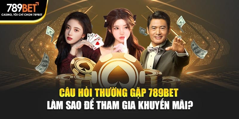 Câu hỏi thường gặp 789BET làm sao để tham gia khuyến mãi?