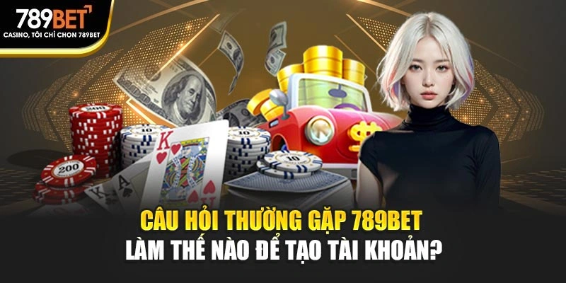 Câu hỏi thường gặp 789BET làm thế nào để tạo tài khoản?