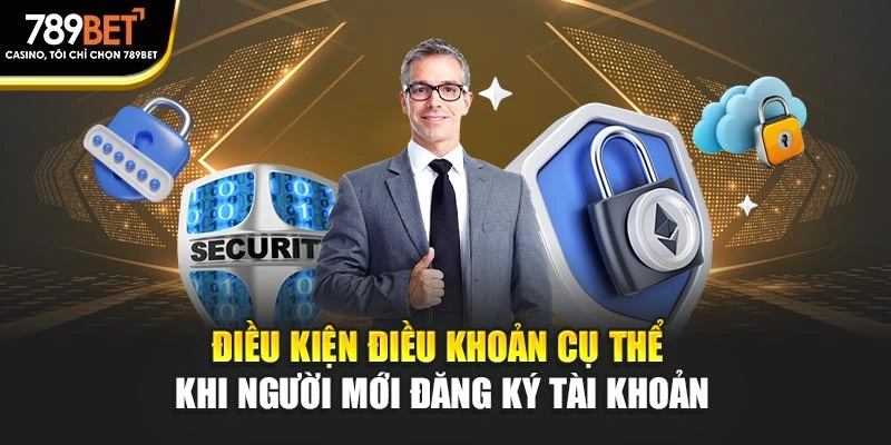 Điều kiện điều khoản cụ thể khi người mới đăng ký tài khoản