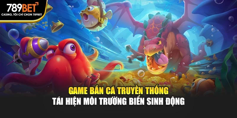 Game Bắn cá truyền thống tái hiện môi trường biển sinh động