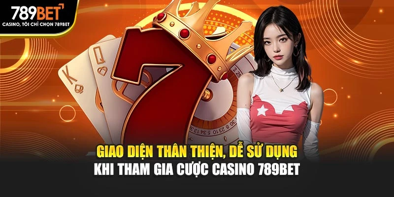 Giao diện thân thiện, dễ sử dụng khi tham gia cược casino 789BET