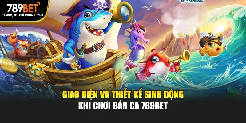 Giao diện và thiết kế sinh động khi chơi bắn cá 789BET