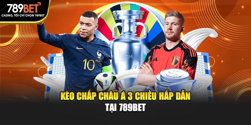 Kèo chấp châu Á 3 chiều hấp dẫn tại 789BET