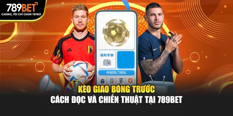 Kèo Giao Bóng Trước - Cách Đọc Và Chiến Thuật Tại 789BET