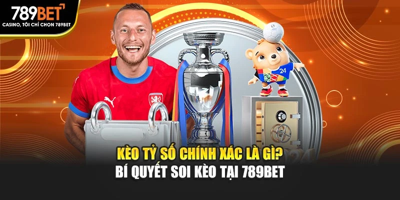 Kèo Tỷ Số Chính Xác Là Gì? Bí Quyết Soi Kèo Tại 789BET