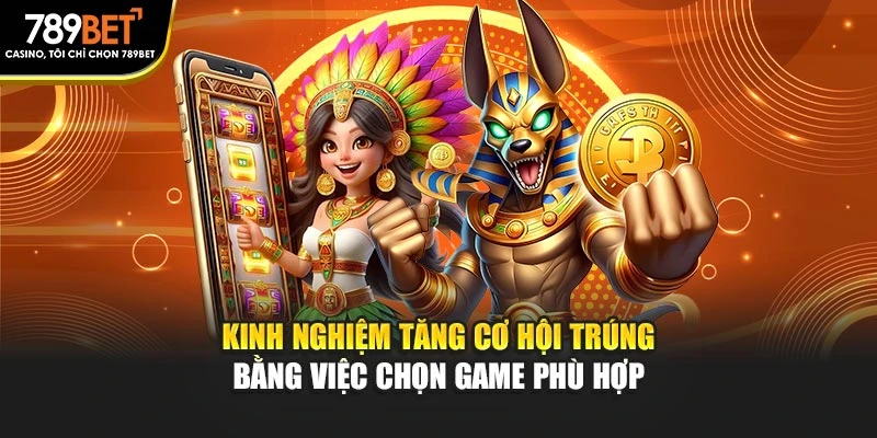 Kinh nghiệm tăng cơ hội trúng bằng việc chọn game phù hợp