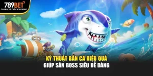 Kỹ Thuật Bắn Cá Hiệu Quả Giúp Săn Boss Siêu Dễ Dàng