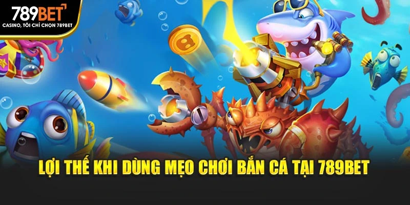 Lợi thế khi dùng mẹo chơi bắn cá tại 789BET