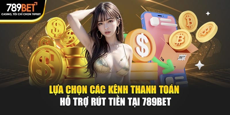Lựa chọn các kênh thanh toán hỗ trợ rút tiền tại 789BET