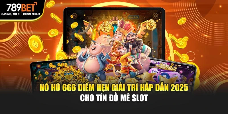 Nổ Hũ 666 Điểm Hẹn Giải Trí Hấp Dẫn 2025 Cho Tín Đồ Mê Slot