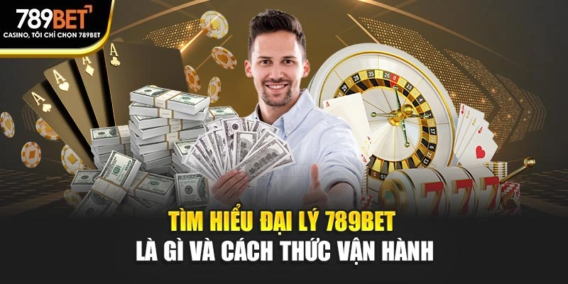Tìm hiểu đại lý 789BET là gì và cách thức vận hành
