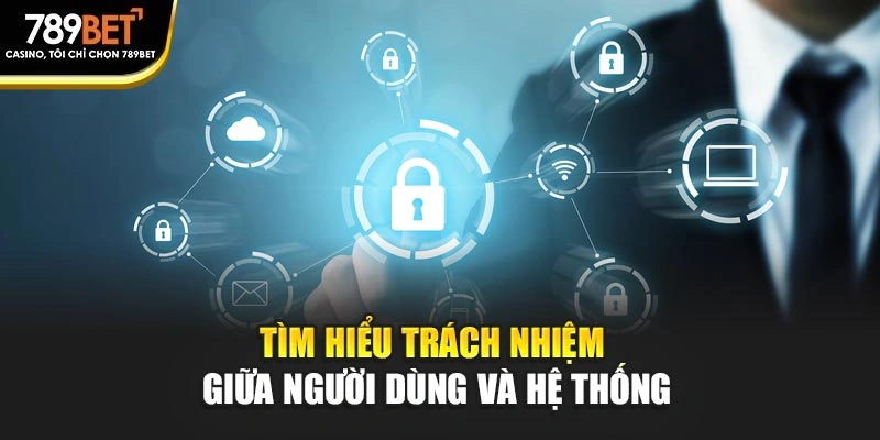 Tìm hiểu trách nhiệm giữa người dùng và hệ thống